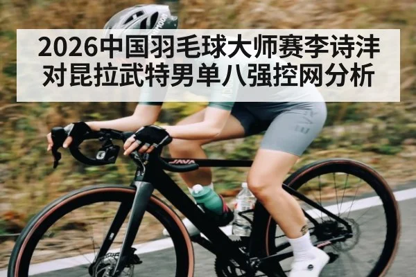 2026中国羽毛球大师赛李诗沣对昆拉武特男单八强控网分析