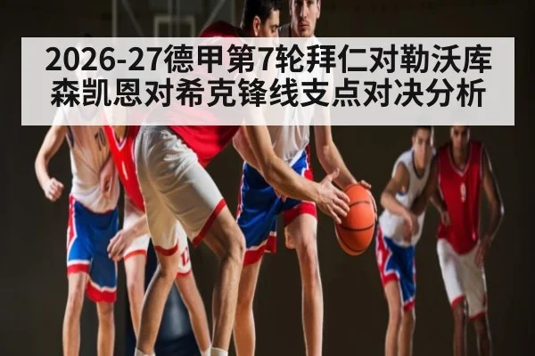 2026-27德甲第7轮拜仁对勒沃库森凯恩对希克锋线支点对决分析